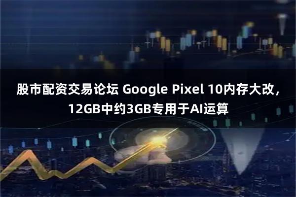 股市配资交易论坛 Google Pixel 10内存大改，12GB中约3GB专用于AI运算