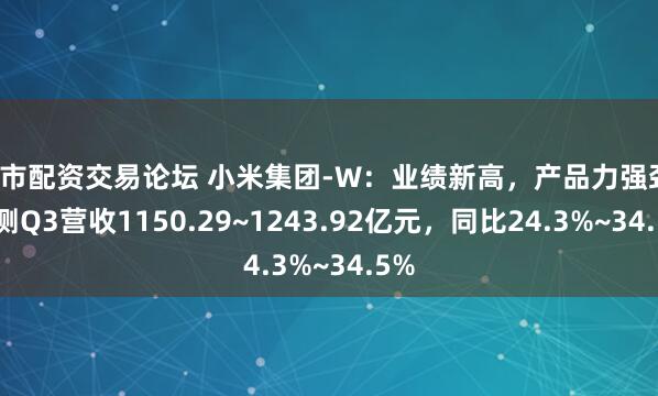 股市配资交易论坛 小米集团-W：业绩新高，产品力强劲，预测Q3营收1150.29~1243.92亿元，同比24.3%~34.5%