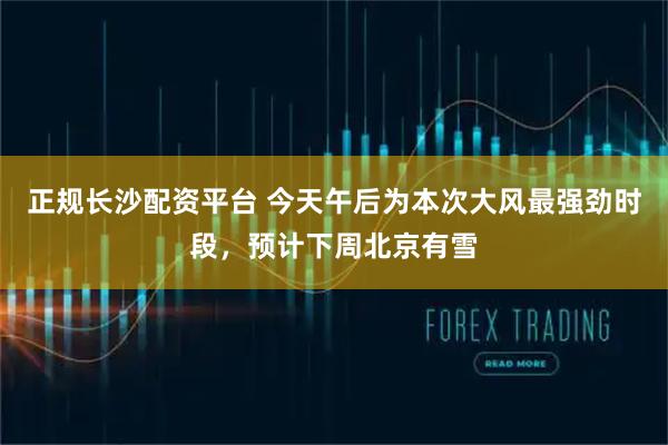 正规长沙配资平台 今天午后为本次大风最强劲时段，预计下周北京有雪