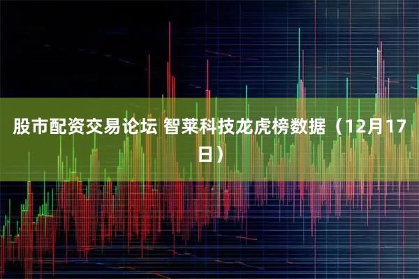 股市配资交易论坛 智莱科技龙虎榜数据（12月17日）