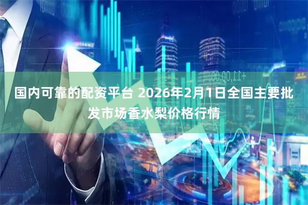 国内可靠的配资平台 2026年2月1日全国主要批发市场香水梨价格行情