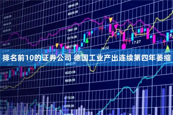 排名前10的证券公司 德国工业产出连续第四年萎缩