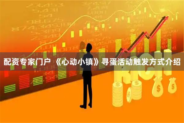 配资专家门户 《心动小镇》寻蛋活动触发方式介绍