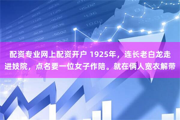 配资专业网上配资开户 1925年，连长老白龙走进妓院，点名要一位女子作陪。就在俩人宽衣解带